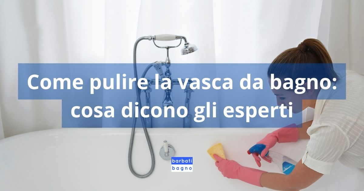 Come pulire la vasca da bagno: cosa dicono gli esperti